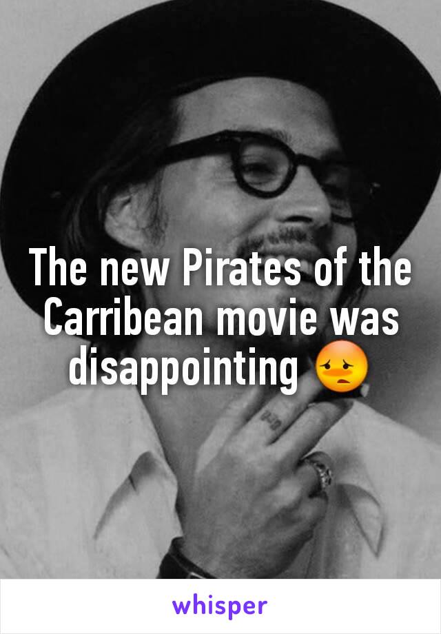 The new Pirates of the Carribean movie was disappointing 😳