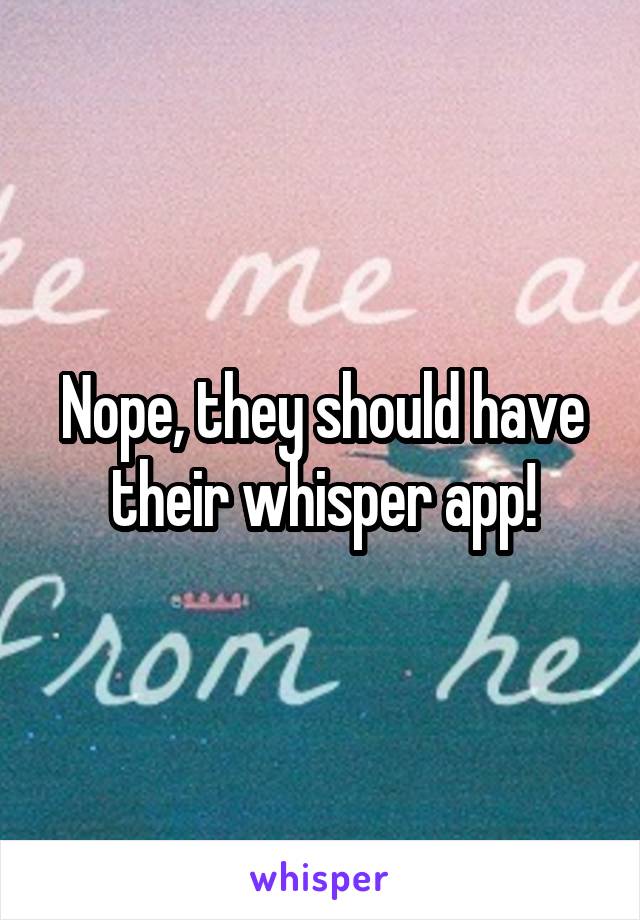 Nope, they should have their whisper app!