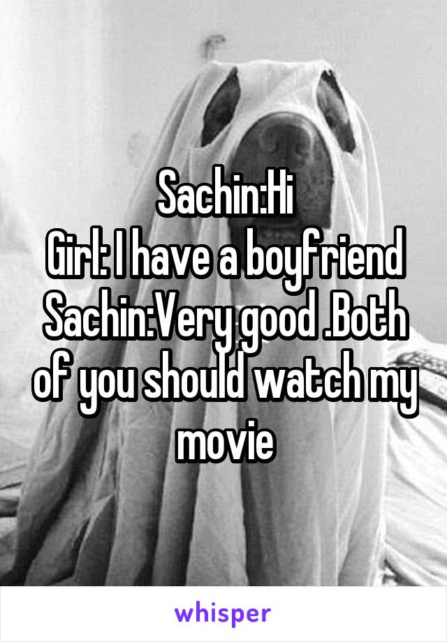 Sachin:Hi
Girl: I have a boyfriend
Sachin:Very good .Both of you should watch my movie