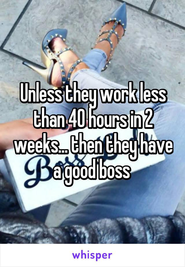 Unless they work less than 40 hours in 2 weeks... then they have a good boss 