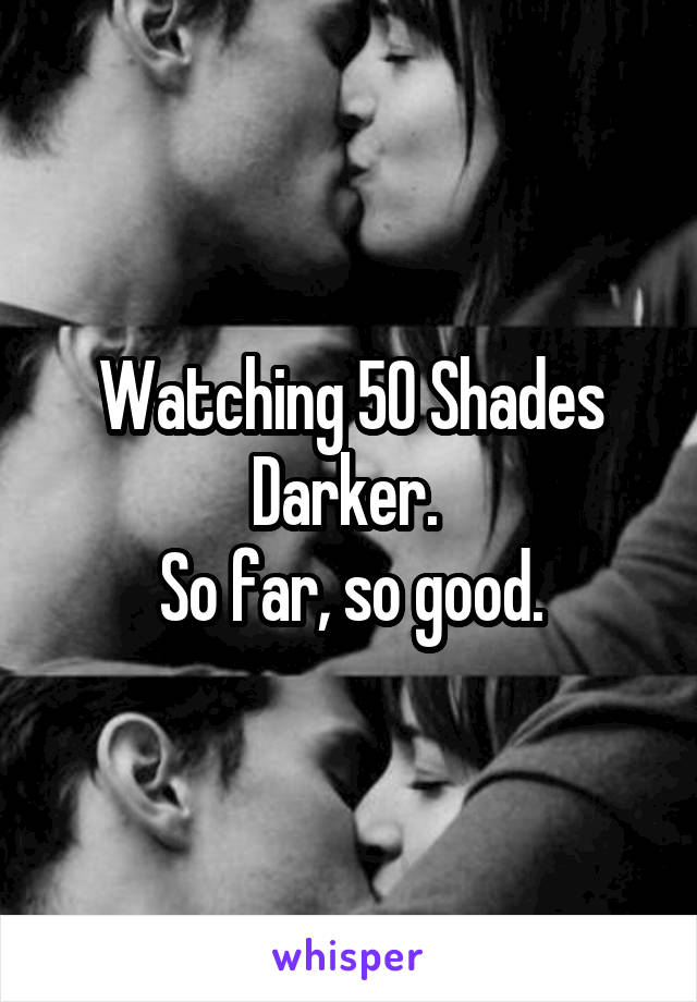 Watching 50 Shades Darker. 
So far, so good.