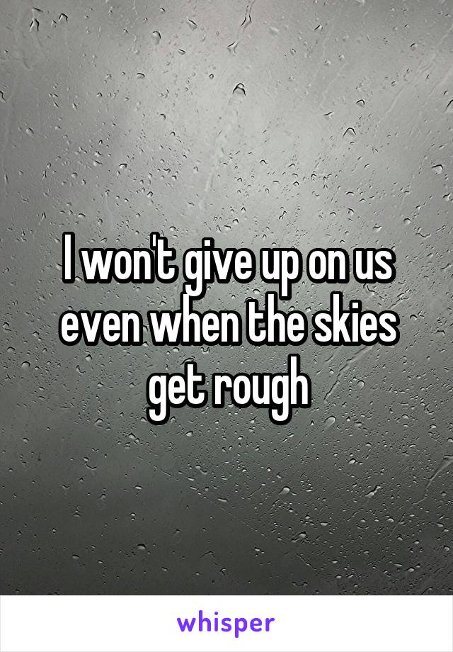 I won't give up on us even when the skies get rough