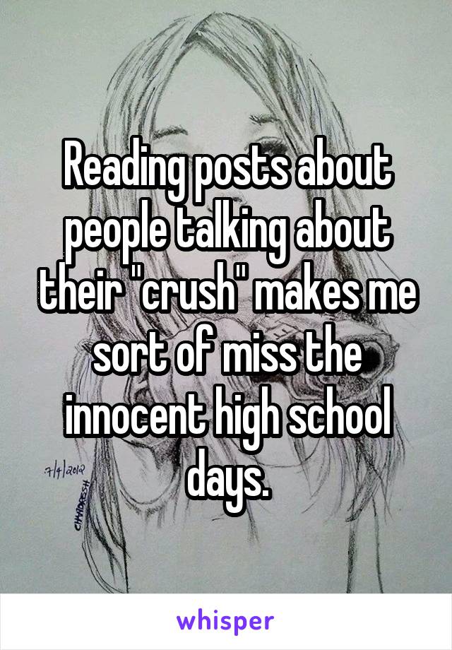 Reading posts about people talking about their "crush" makes me sort of miss the innocent high school days.