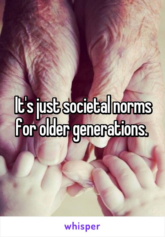 It's just societal norms for older generations. 