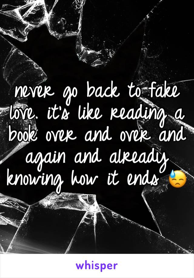 never go back to fake love. it's like reading a book over and over and again and already knowing how it ends 😓