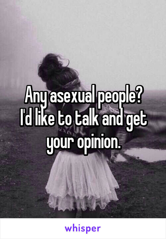 Any asexual people?
I'd like to talk and get your opinion.