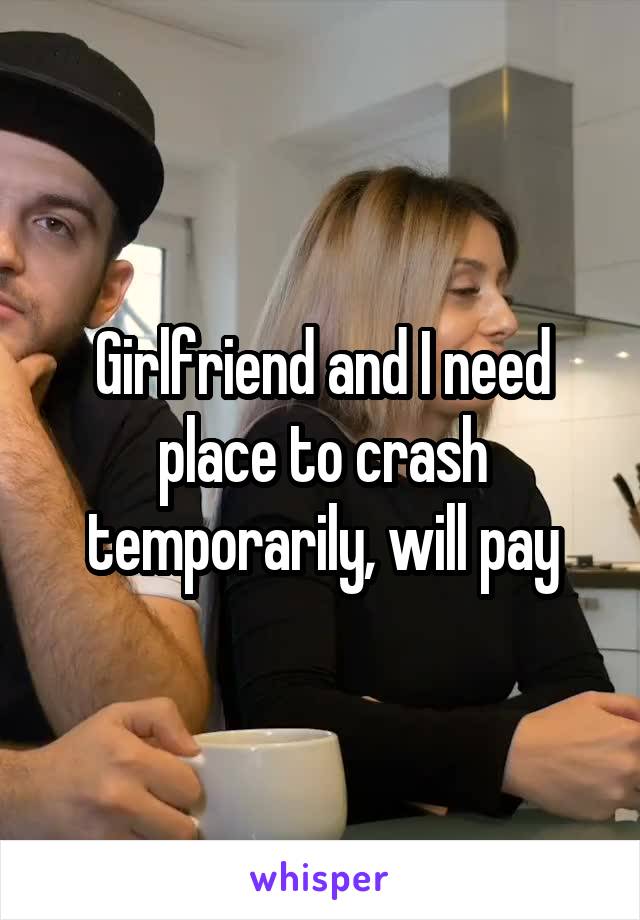 Girlfriend and I need place to crash temporarily, will pay