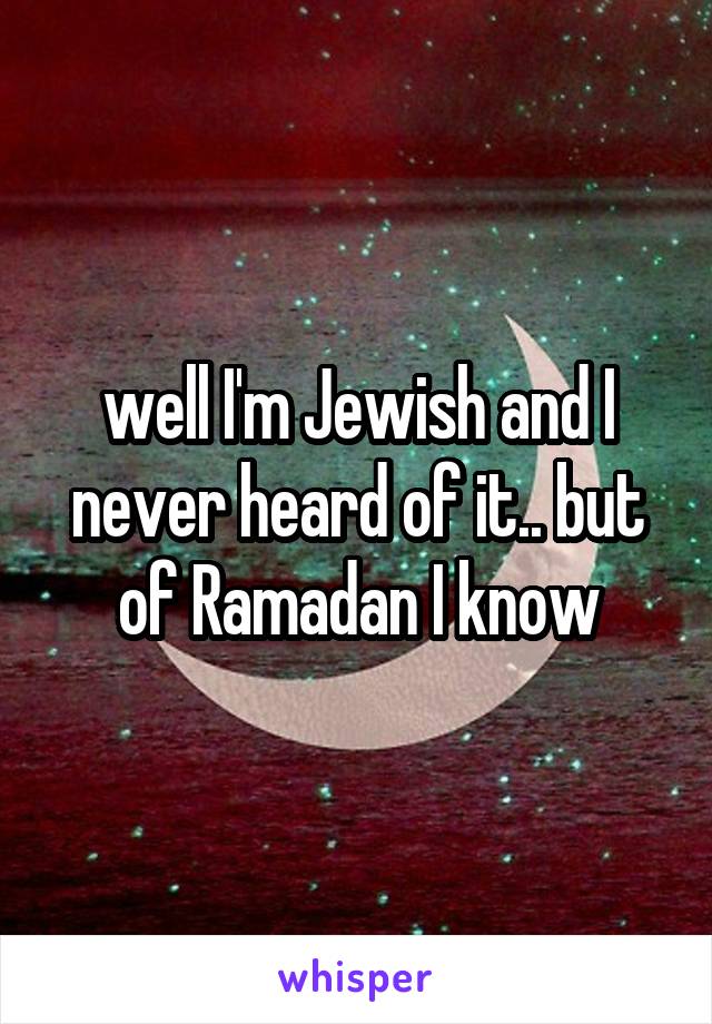 well I'm Jewish and I never heard of it.. but of Ramadan I know