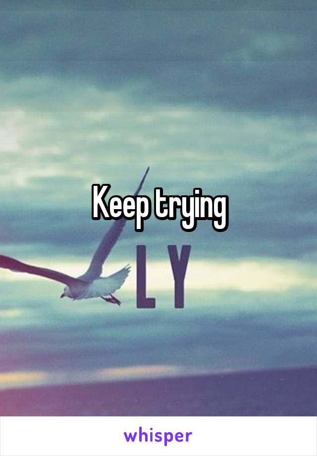 Keep trying
