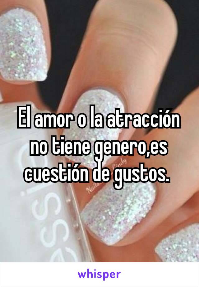 El amor o la atracción no tiene genero,es cuestión de gustos. 