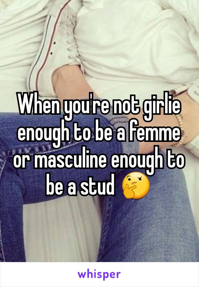 When you're not girlie enough to be a femme or masculine enough to be a stud 🤔