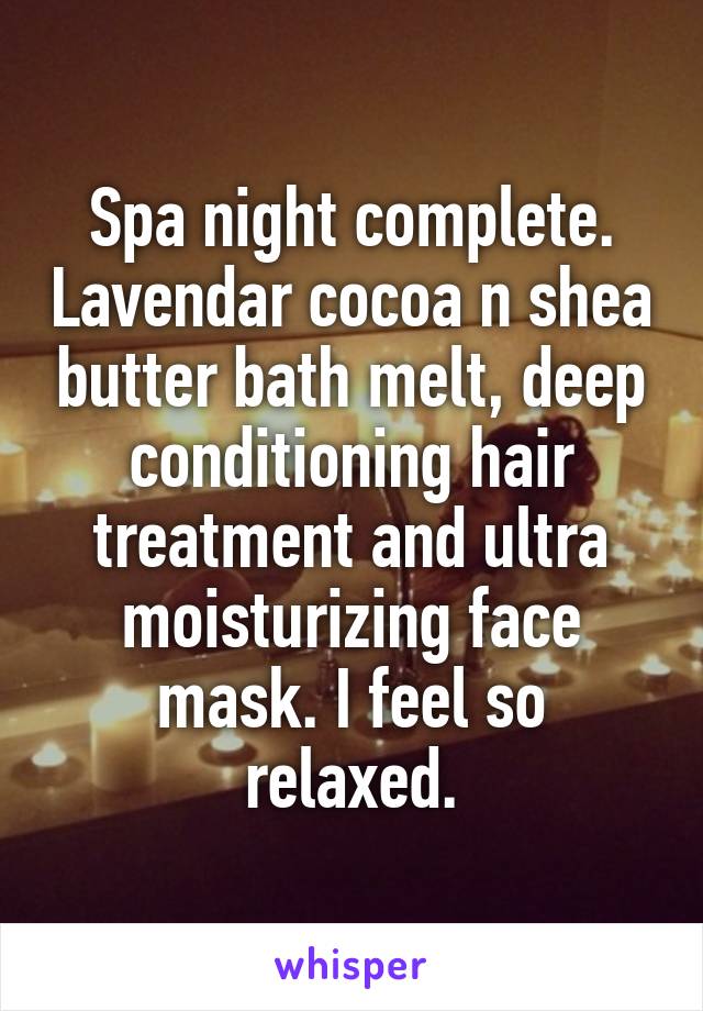 Spa night complete. Lavendar cocoa n shea butter bath melt, deep conditioning hair treatment and ultra moisturizing face mask. I feel so relaxed.