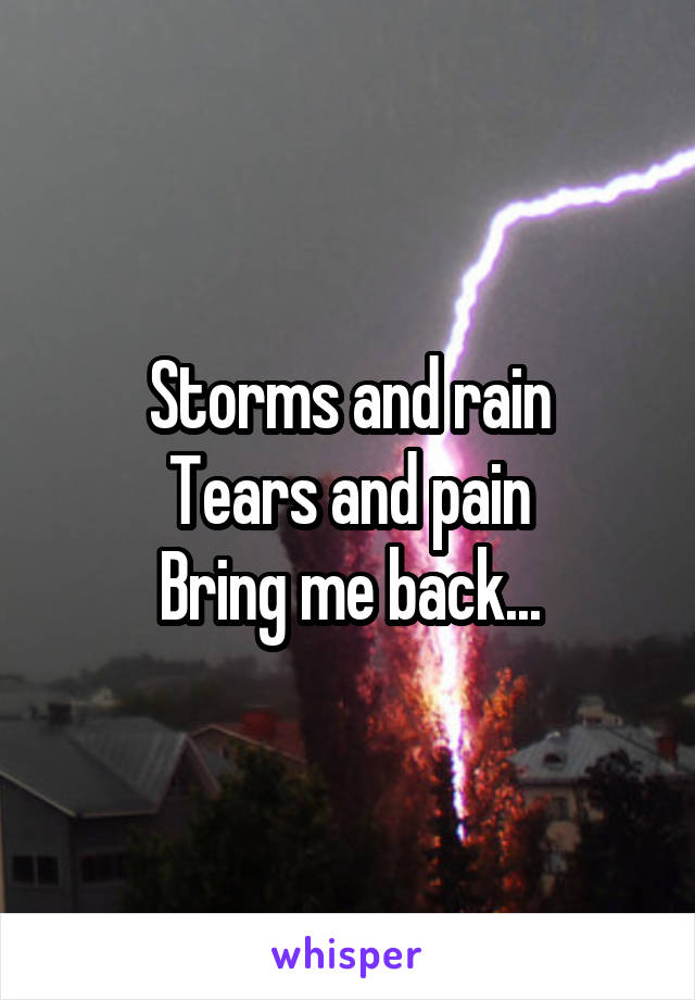 Storms and rain
Tears and pain
Bring me back...