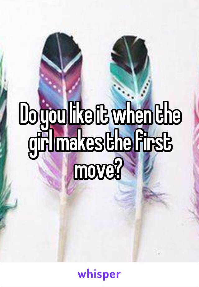 Do you like it when the girl makes the first move? 