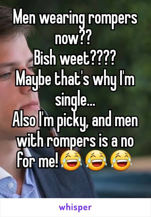 Men wearing rompers now?? 
Bish weet????
Maybe that's why I'm single...
Also I'm picky, and men with rompers is a no for me!😂😂😂

