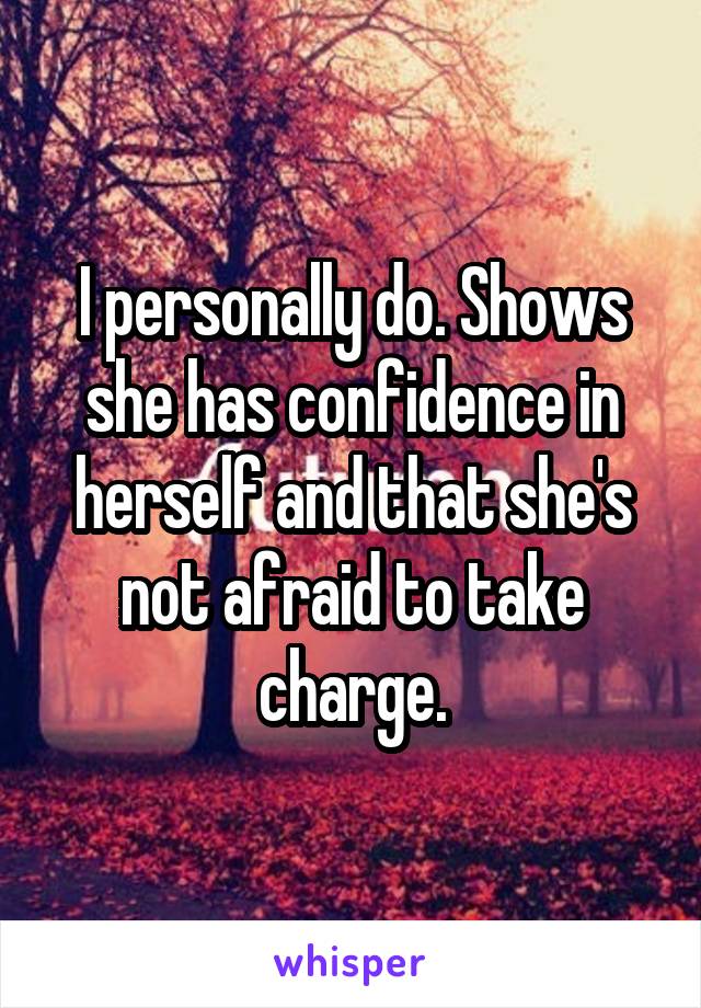 I personally do. Shows she has confidence in herself and that she's not afraid to take charge.