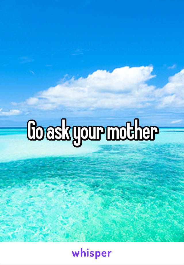 Go ask your mother