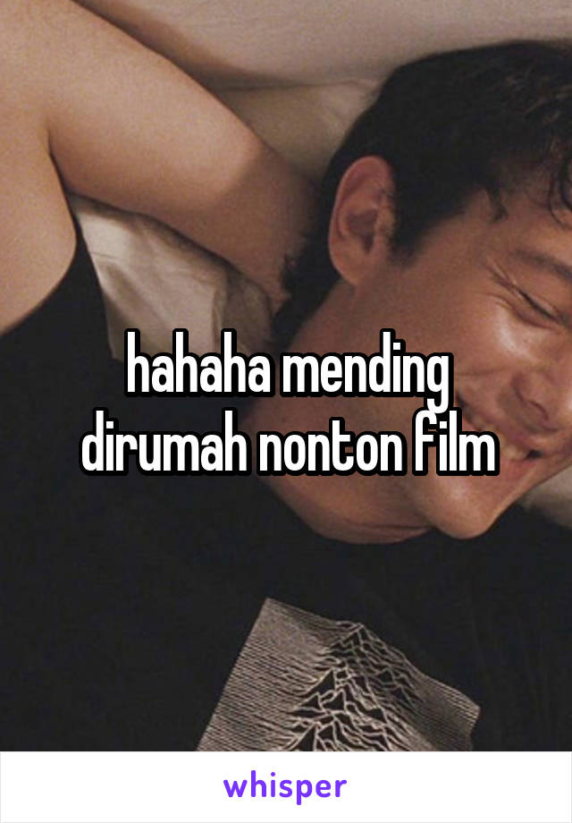 hahaha mending dirumah nonton film