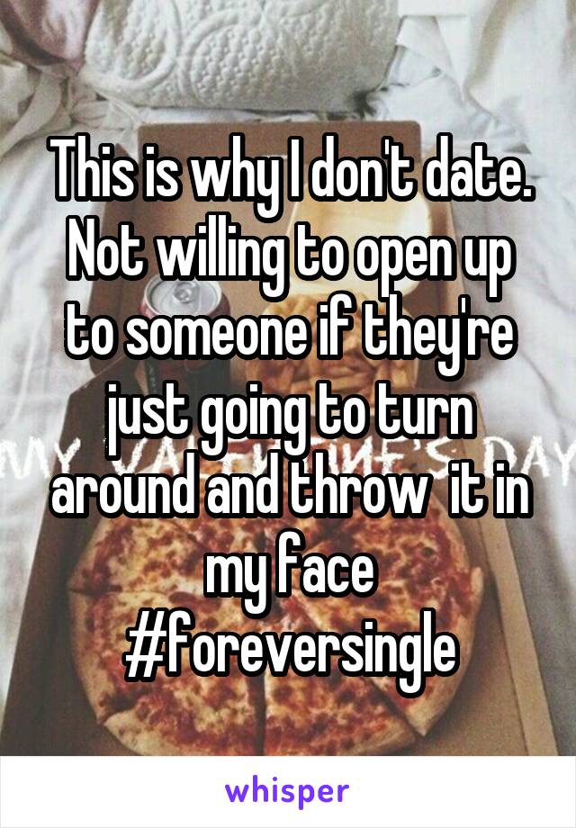 This is why I don't date. Not willing to open up to someone if they're just going to turn around and throw  it in my face #foreversingle