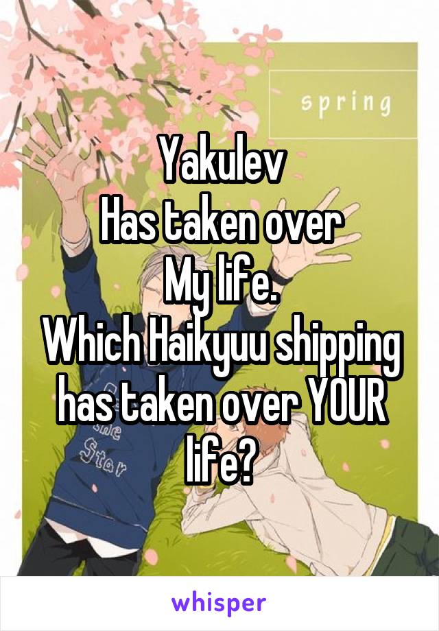 Yakulev
Has taken over
My life.
Which Haikyuu shipping has taken over YOUR life?