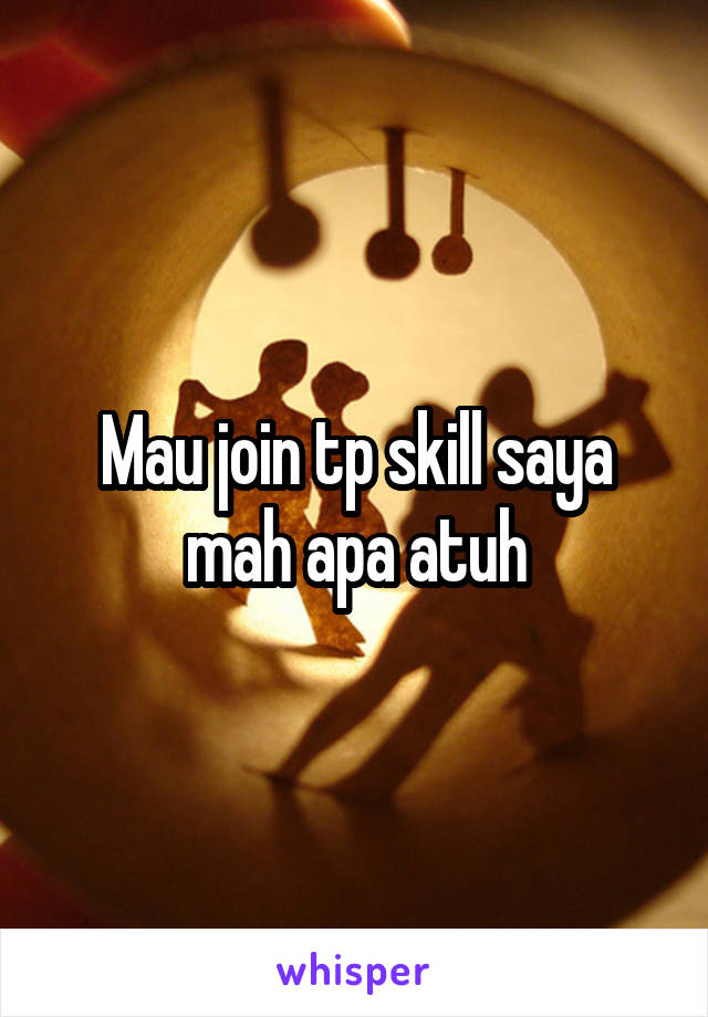 Mau join tp skill saya mah apa atuh