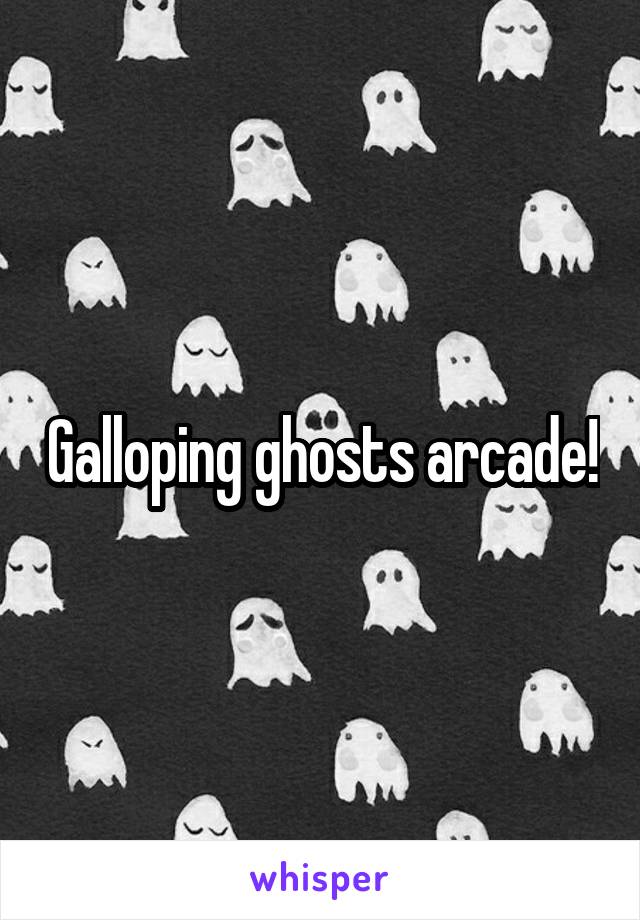 Galloping ghosts arcade!