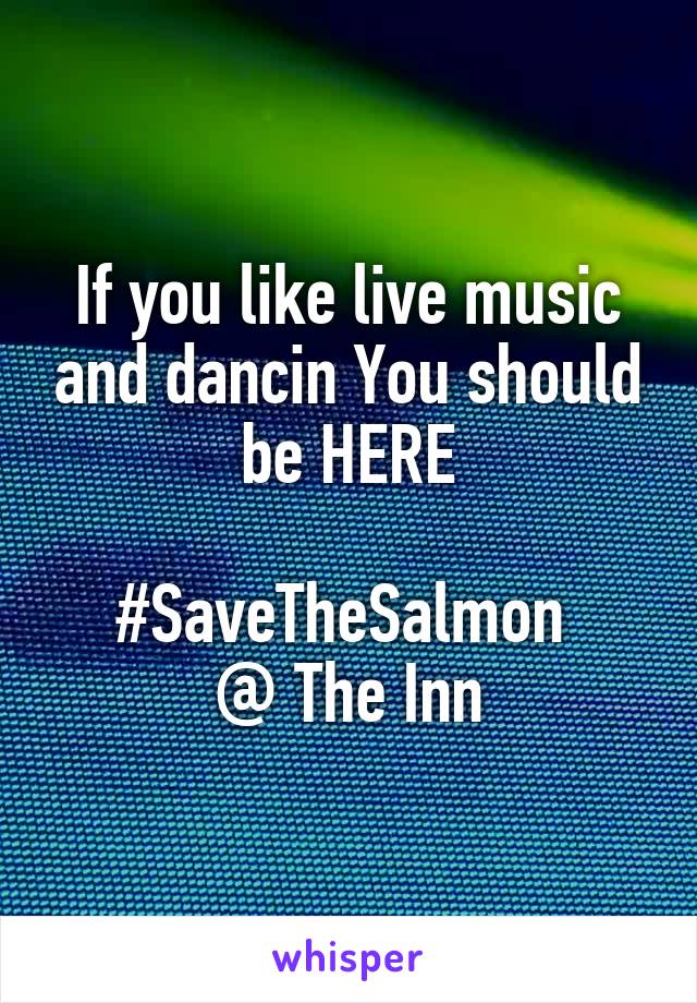 If you like live music and dancin You should be HERE

#SaveTheSalmon 
@ The Inn