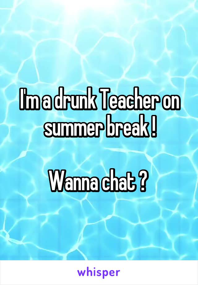 I'm a drunk Teacher on summer break !

Wanna chat ? 