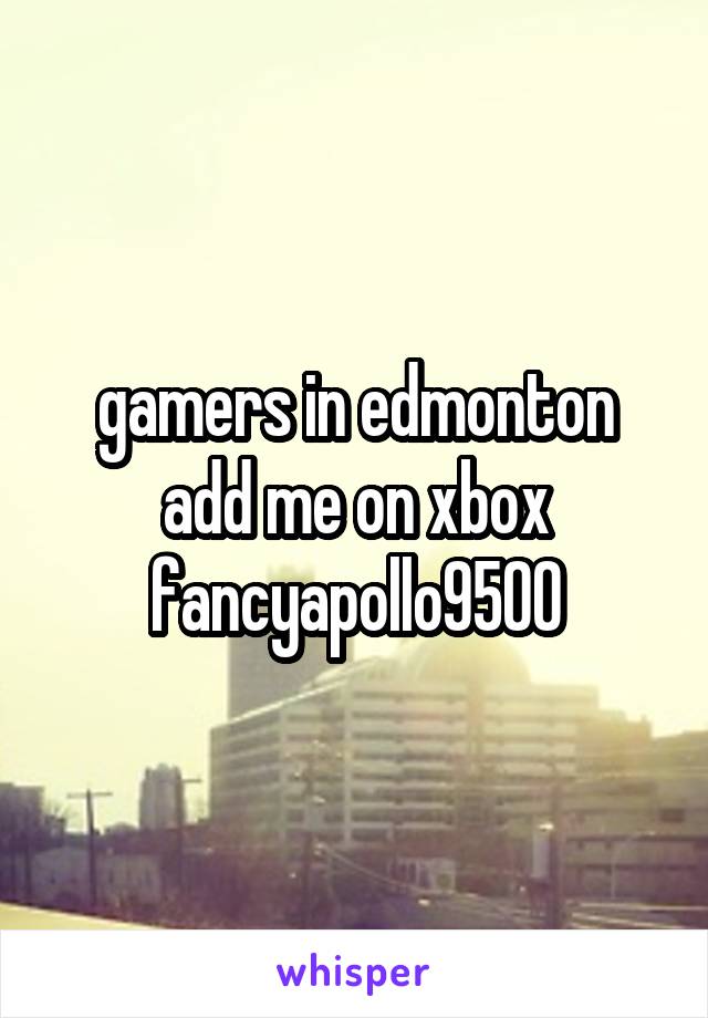 gamers in edmonton add me on xbox fancyapollo9500