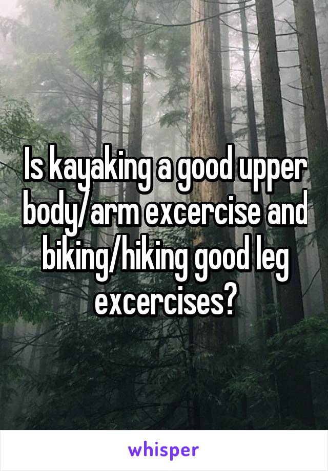 Is kayaking a good upper body/arm excercise and biking/hiking good leg excercises?