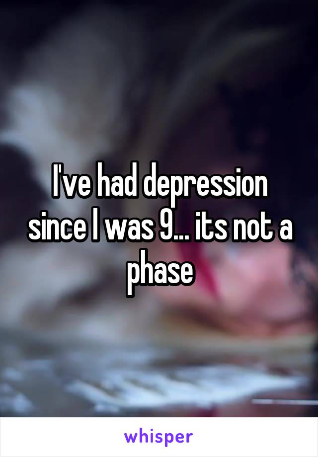  I've had depression since I was 9... its not a phase