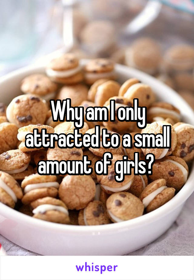 Why am I only attracted to a small amount of girls? 