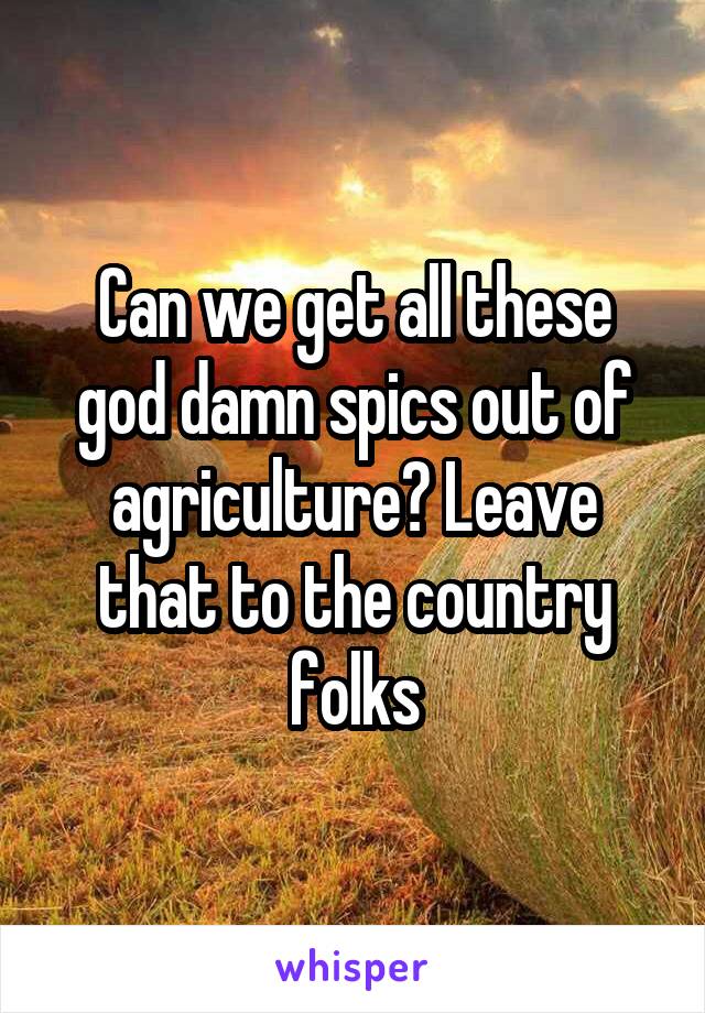 Can we get all these god damn spics out of agriculture? Leave that to the country folks