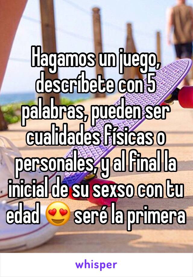 Hagamos un juego, descríbete con 5 palabras, pueden ser cualidades físicas o personales, y al final la inicial de su sexso con tu edad 😍 seré la primera 