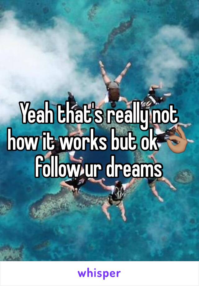 Yeah that's really not how it works but ok 👌🏽 follow ur dreams