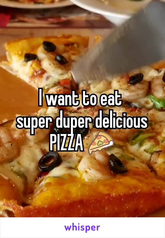 I want to eat 
super duper delicious PIZZA 🍕