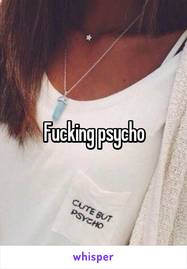 Fucking psycho