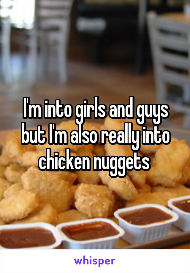 I'm into girls and guys but I'm also really into chicken nuggets 