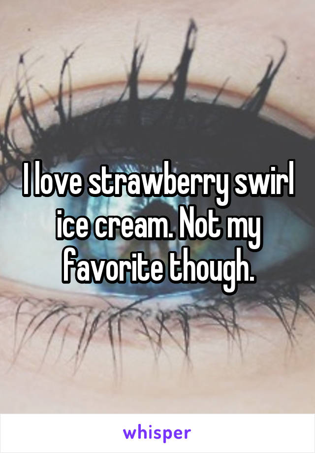  I love strawberry swirl ice cream. Not my favorite though.