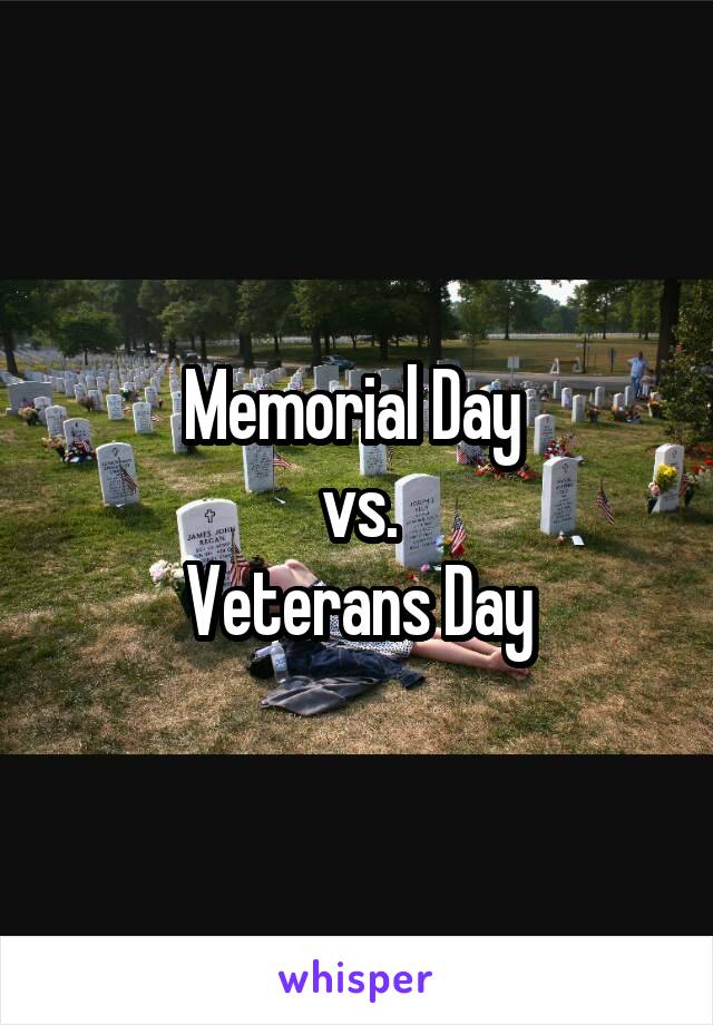 Memorial Day 
vs.
Veterans Day