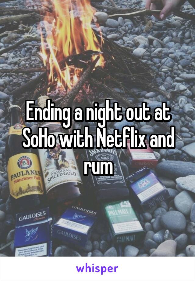 Ending a night out at SoHo with Netflix and rum