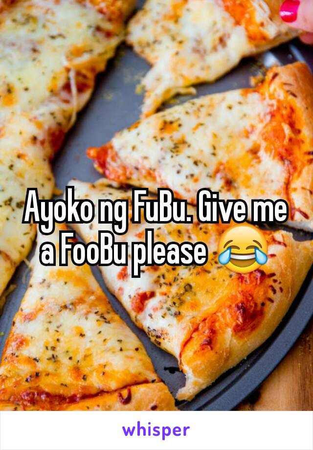 Ayoko ng FuBu. Give me a FooBu please 😂