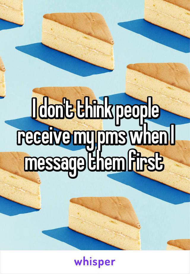 I don't think people receive my pms when I message them first 