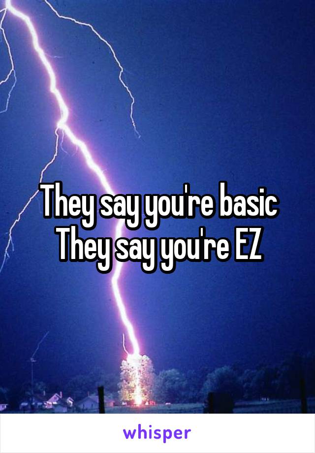 They say you're basic
They say you're EZ