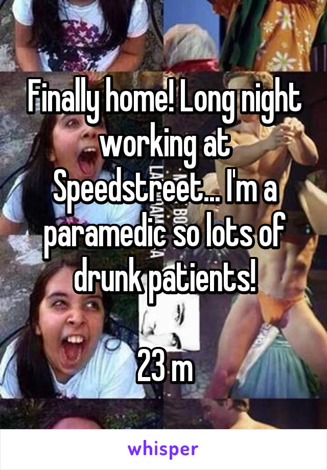 Finally home! Long night working at Speedstreet... I'm a paramedic so lots of drunk patients!

23 m