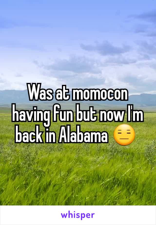 Was at momocon having fun but now I'm back in Alabama 😑 