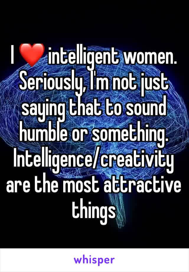 I ❤️ intelligent women. Seriously, I'm not just saying that to sound humble or something. Intelligence/creativity are the most attractive things