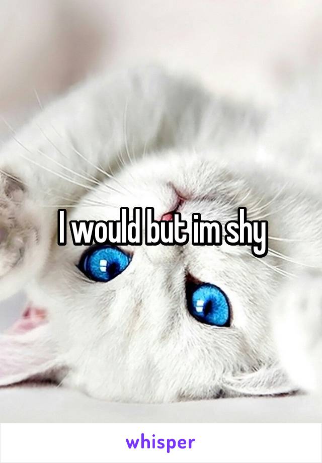 I would but im shy