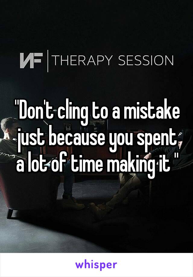 "Don't cling to a mistake just because you spent a lot of time making it "