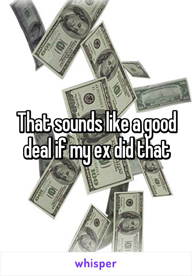 That sounds like a good deal if my ex did that